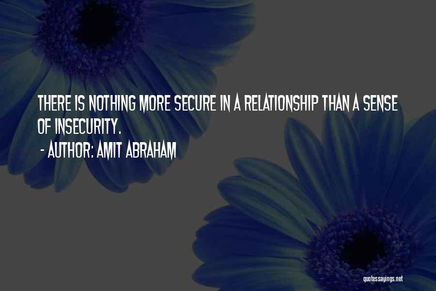 Amit Abraham Quotes: There Is Nothing More Secure In A Relationship Than A Sense Of Insecurity.