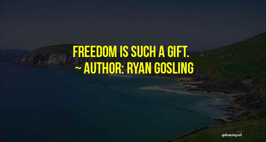 Ryan Gosling Quotes: Freedom Is Such A Gift.