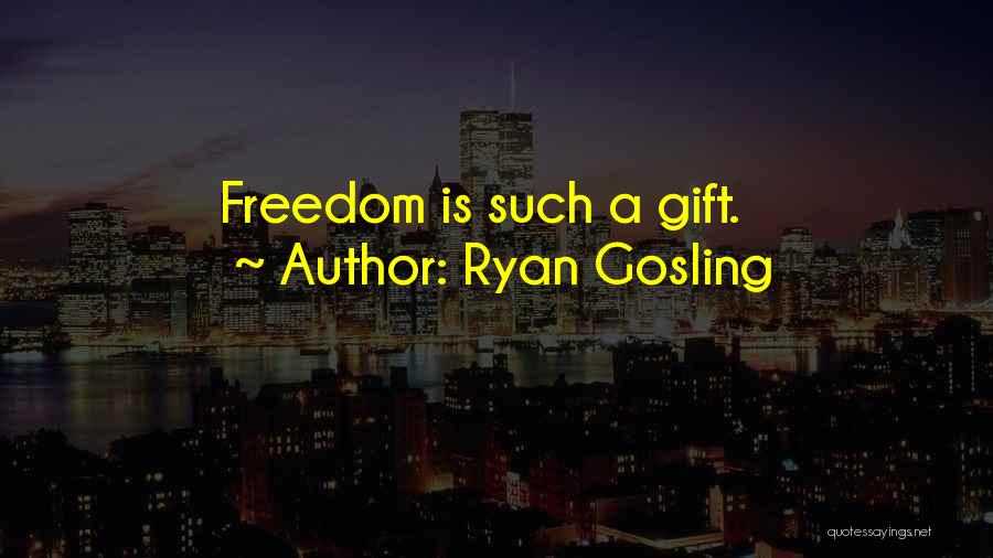 Ryan Gosling Quotes: Freedom Is Such A Gift.