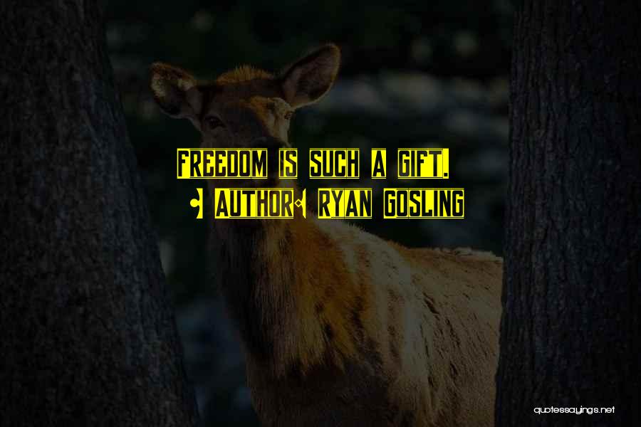 Ryan Gosling Quotes: Freedom Is Such A Gift.