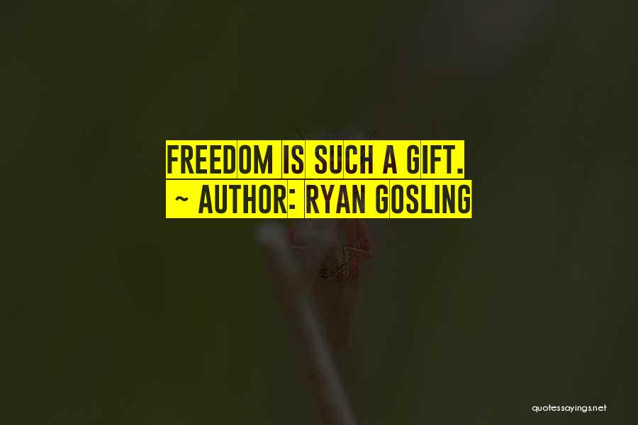 Ryan Gosling Quotes: Freedom Is Such A Gift.