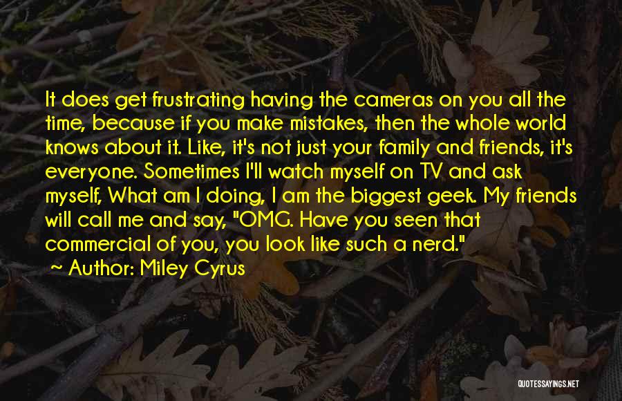 Miley Cyrus Quotes: It Does Get Frustrating Having The Cameras On You All The Time, Because If You Make Mistakes, Then The Whole