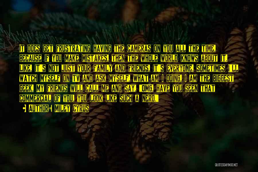 Miley Cyrus Quotes: It Does Get Frustrating Having The Cameras On You All The Time, Because If You Make Mistakes, Then The Whole