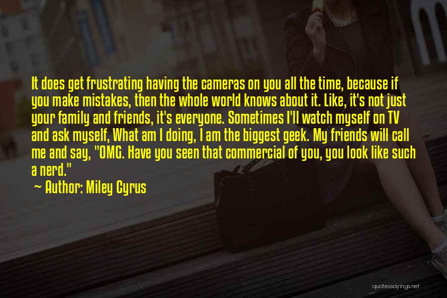 Miley Cyrus Quotes: It Does Get Frustrating Having The Cameras On You All The Time, Because If You Make Mistakes, Then The Whole