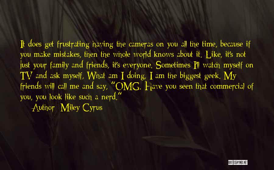 Miley Cyrus Quotes: It Does Get Frustrating Having The Cameras On You All The Time, Because If You Make Mistakes, Then The Whole