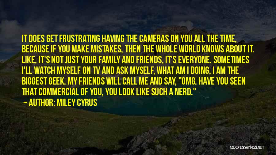 Miley Cyrus Quotes: It Does Get Frustrating Having The Cameras On You All The Time, Because If You Make Mistakes, Then The Whole
