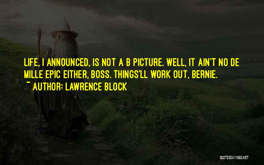 Lawrence Block Quotes: Life, I Announced, Is Not A B Picture. Well, It Ain't No De Mille Epic Either, Boss. Things'll Work Out,