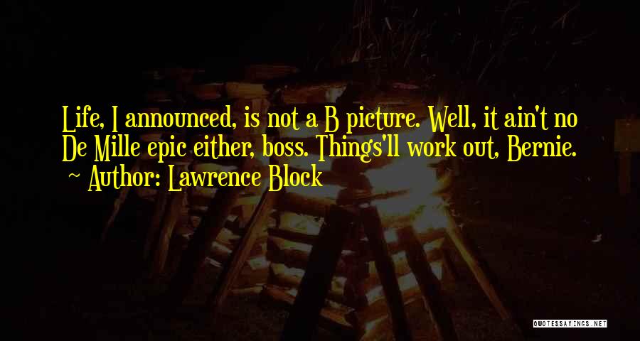 Lawrence Block Quotes: Life, I Announced, Is Not A B Picture. Well, It Ain't No De Mille Epic Either, Boss. Things'll Work Out,