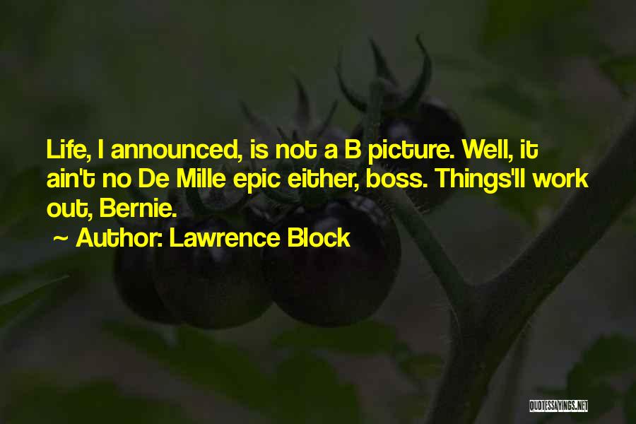 Lawrence Block Quotes: Life, I Announced, Is Not A B Picture. Well, It Ain't No De Mille Epic Either, Boss. Things'll Work Out,