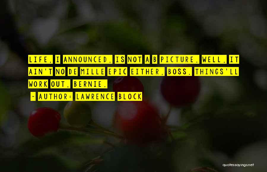 Lawrence Block Quotes: Life, I Announced, Is Not A B Picture. Well, It Ain't No De Mille Epic Either, Boss. Things'll Work Out,