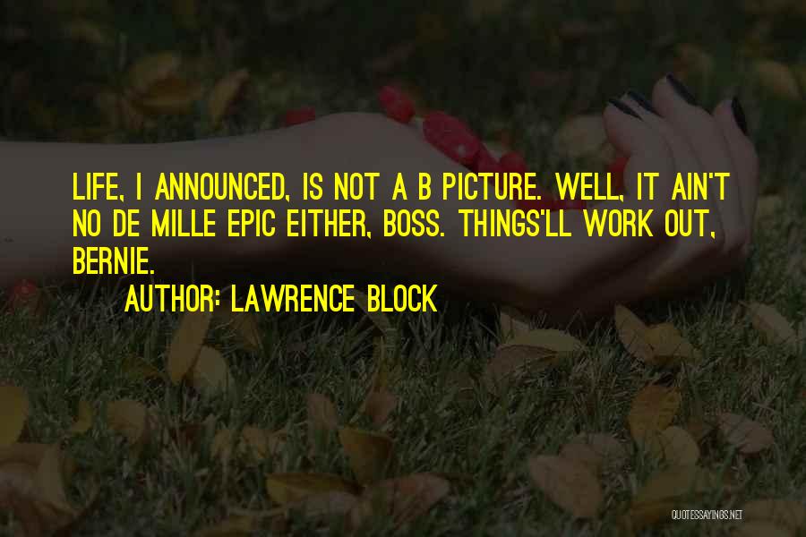 Lawrence Block Quotes: Life, I Announced, Is Not A B Picture. Well, It Ain't No De Mille Epic Either, Boss. Things'll Work Out,