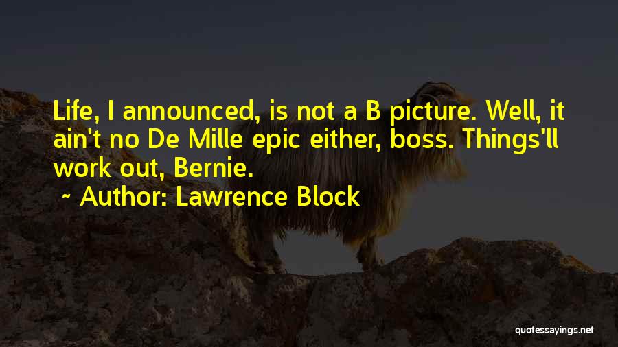 Lawrence Block Quotes: Life, I Announced, Is Not A B Picture. Well, It Ain't No De Mille Epic Either, Boss. Things'll Work Out,