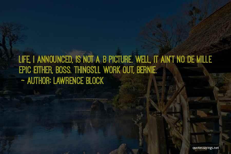 Lawrence Block Quotes: Life, I Announced, Is Not A B Picture. Well, It Ain't No De Mille Epic Either, Boss. Things'll Work Out,