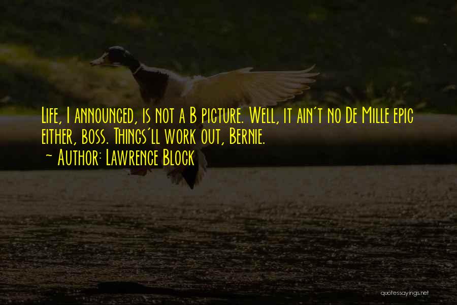 Lawrence Block Quotes: Life, I Announced, Is Not A B Picture. Well, It Ain't No De Mille Epic Either, Boss. Things'll Work Out,