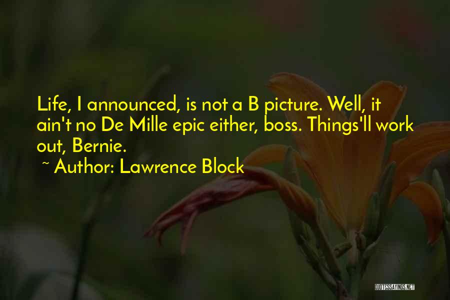 Lawrence Block Quotes: Life, I Announced, Is Not A B Picture. Well, It Ain't No De Mille Epic Either, Boss. Things'll Work Out,
