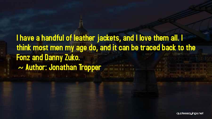 Jonathan Tropper Quotes: I Have A Handful Of Leather Jackets, And I Love Them All. I Think Most Men My Age Do, And