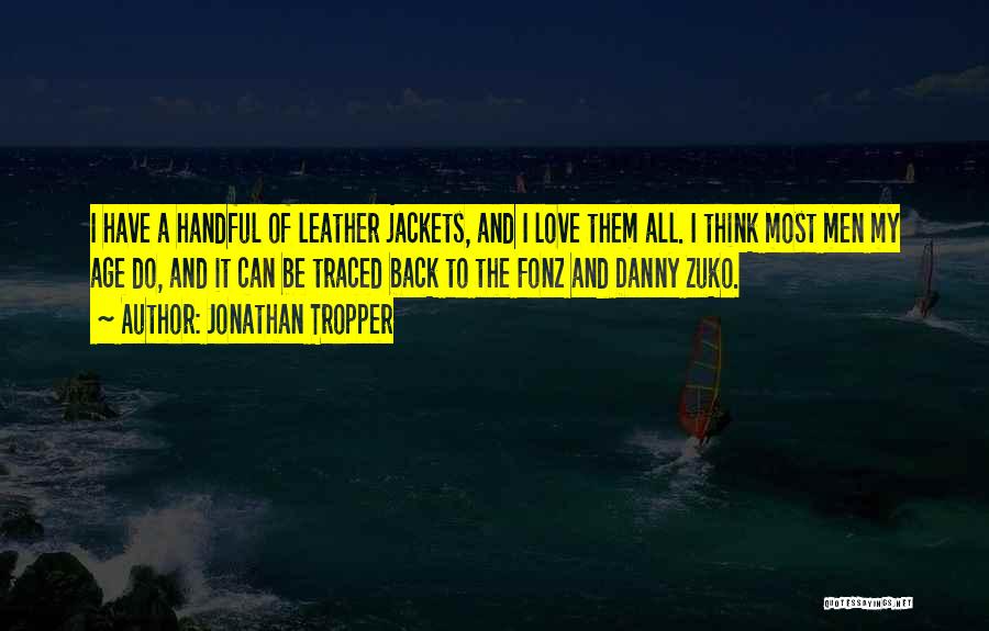 Jonathan Tropper Quotes: I Have A Handful Of Leather Jackets, And I Love Them All. I Think Most Men My Age Do, And