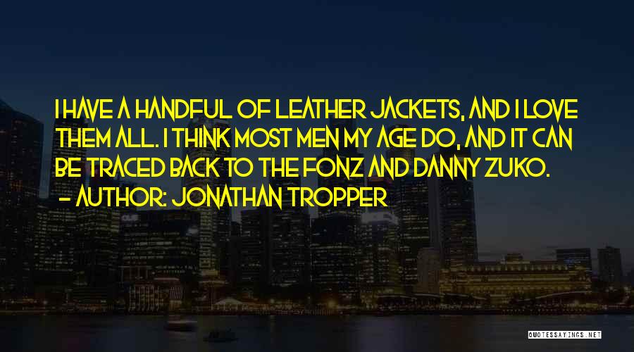 Jonathan Tropper Quotes: I Have A Handful Of Leather Jackets, And I Love Them All. I Think Most Men My Age Do, And