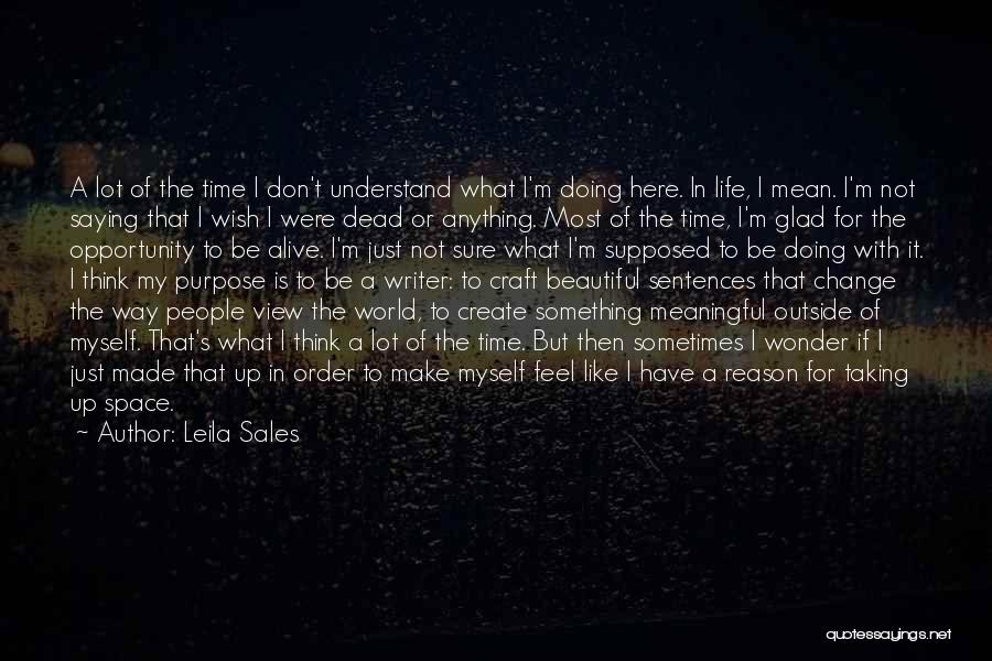 Leila Sales Quotes: A Lot Of The Time I Don't Understand What I'm Doing Here. In Life, I Mean. I'm Not Saying That