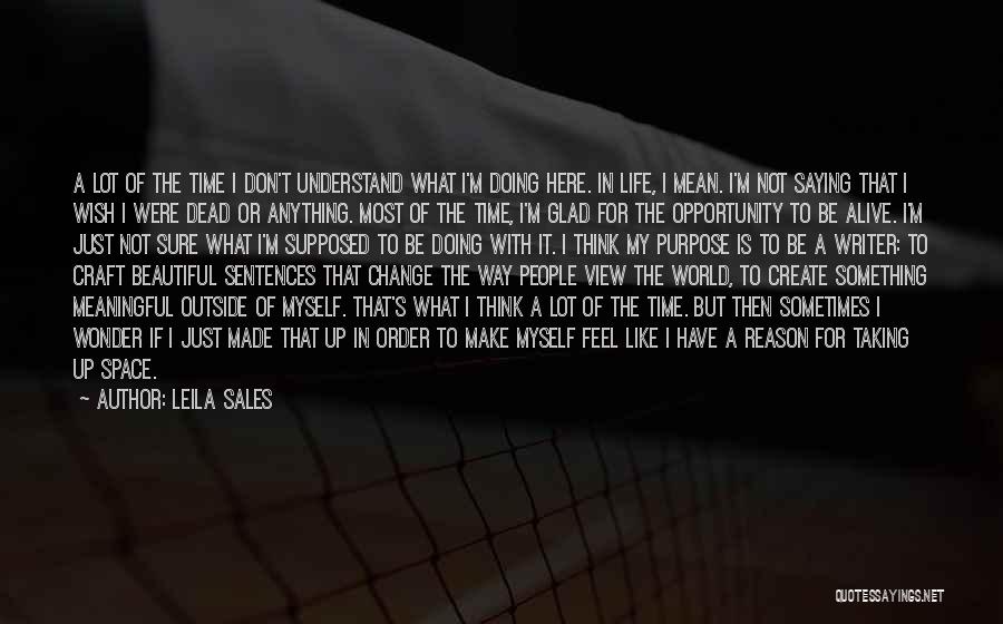 Leila Sales Quotes: A Lot Of The Time I Don't Understand What I'm Doing Here. In Life, I Mean. I'm Not Saying That