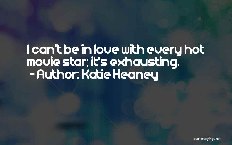 Katie Heaney Quotes: I Can't Be In Love With Every Hot Movie Star; It's Exhausting.