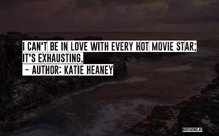 Katie Heaney Quotes: I Can't Be In Love With Every Hot Movie Star; It's Exhausting.
