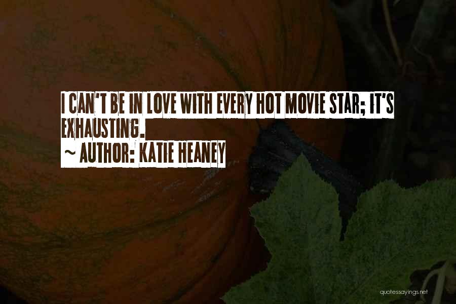 Katie Heaney Quotes: I Can't Be In Love With Every Hot Movie Star; It's Exhausting.