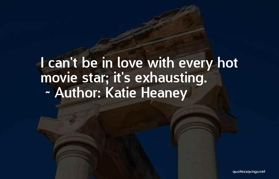Katie Heaney Quotes: I Can't Be In Love With Every Hot Movie Star; It's Exhausting.