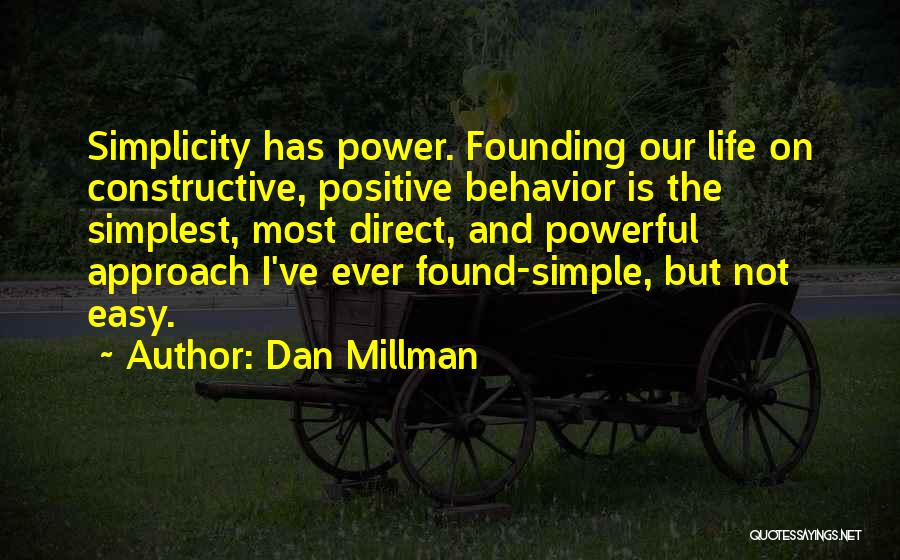 Dan Millman Quotes: Simplicity Has Power. Founding Our Life On Constructive, Positive Behavior Is The Simplest, Most Direct, And Powerful Approach I've Ever