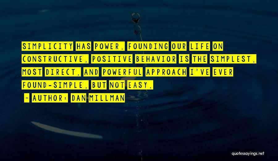 Dan Millman Quotes: Simplicity Has Power. Founding Our Life On Constructive, Positive Behavior Is The Simplest, Most Direct, And Powerful Approach I've Ever