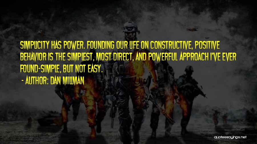 Dan Millman Quotes: Simplicity Has Power. Founding Our Life On Constructive, Positive Behavior Is The Simplest, Most Direct, And Powerful Approach I've Ever