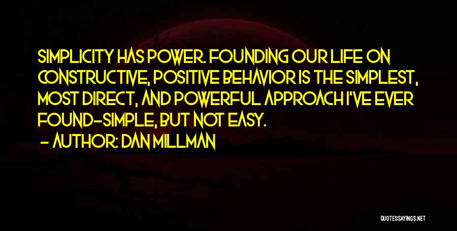 Dan Millman Quotes: Simplicity Has Power. Founding Our Life On Constructive, Positive Behavior Is The Simplest, Most Direct, And Powerful Approach I've Ever