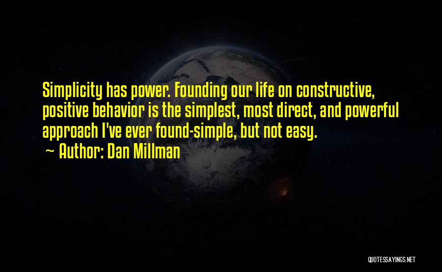 Dan Millman Quotes: Simplicity Has Power. Founding Our Life On Constructive, Positive Behavior Is The Simplest, Most Direct, And Powerful Approach I've Ever