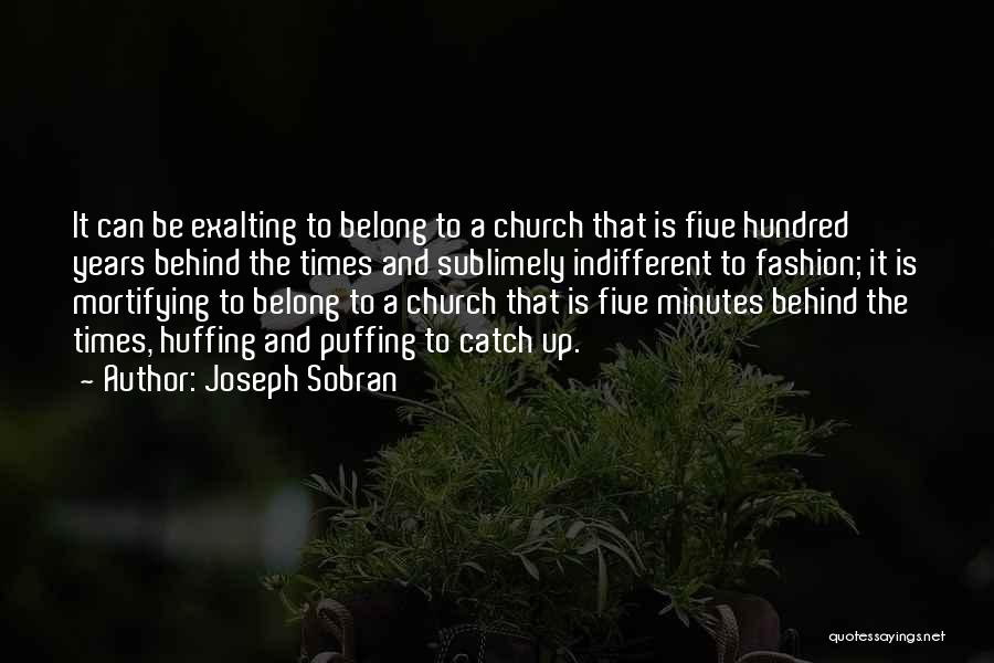 Joseph Sobran Quotes: It Can Be Exalting To Belong To A Church That Is Five Hundred Years Behind The Times And Sublimely Indifferent