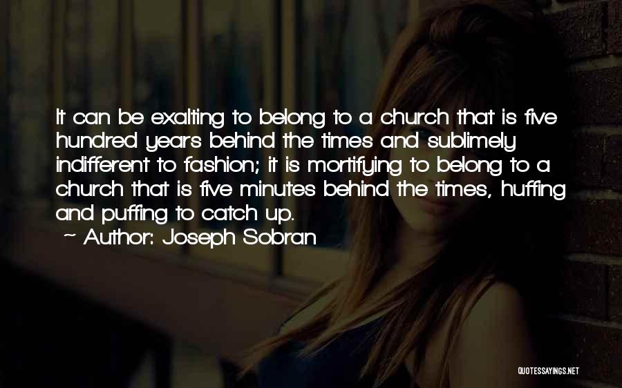 Joseph Sobran Quotes: It Can Be Exalting To Belong To A Church That Is Five Hundred Years Behind The Times And Sublimely Indifferent