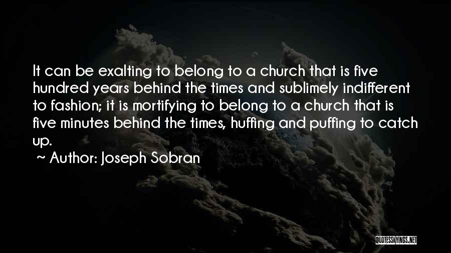Joseph Sobran Quotes: It Can Be Exalting To Belong To A Church That Is Five Hundred Years Behind The Times And Sublimely Indifferent