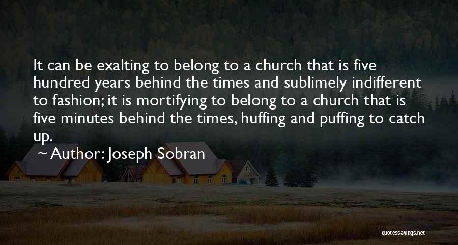 Joseph Sobran Quotes: It Can Be Exalting To Belong To A Church That Is Five Hundred Years Behind The Times And Sublimely Indifferent