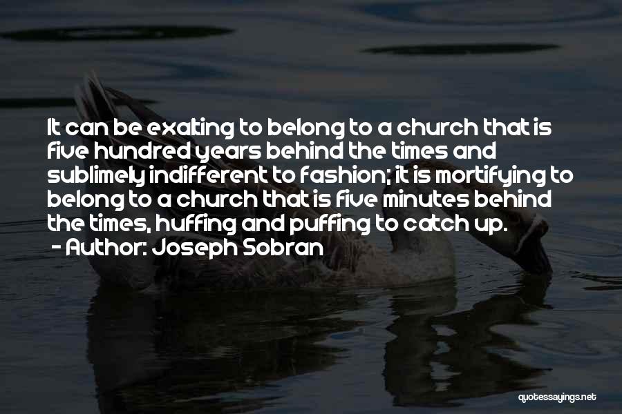 Joseph Sobran Quotes: It Can Be Exalting To Belong To A Church That Is Five Hundred Years Behind The Times And Sublimely Indifferent