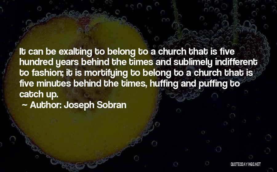 Joseph Sobran Quotes: It Can Be Exalting To Belong To A Church That Is Five Hundred Years Behind The Times And Sublimely Indifferent