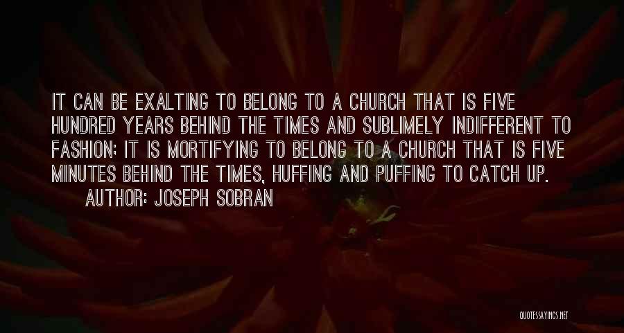 Joseph Sobran Quotes: It Can Be Exalting To Belong To A Church That Is Five Hundred Years Behind The Times And Sublimely Indifferent