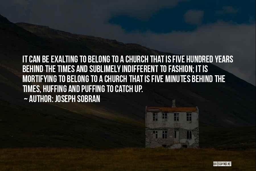 Joseph Sobran Quotes: It Can Be Exalting To Belong To A Church That Is Five Hundred Years Behind The Times And Sublimely Indifferent