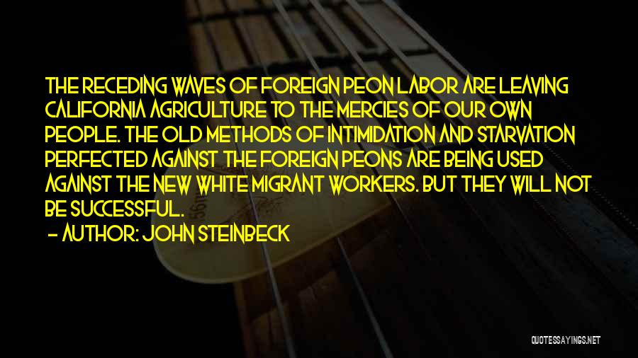 John Steinbeck Quotes: The Receding Waves Of Foreign Peon Labor Are Leaving California Agriculture To The Mercies Of Our Own People. The Old