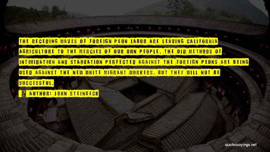 John Steinbeck Quotes: The Receding Waves Of Foreign Peon Labor Are Leaving California Agriculture To The Mercies Of Our Own People. The Old