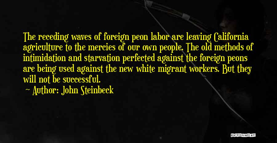 John Steinbeck Quotes: The Receding Waves Of Foreign Peon Labor Are Leaving California Agriculture To The Mercies Of Our Own People. The Old