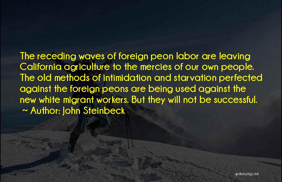 John Steinbeck Quotes: The Receding Waves Of Foreign Peon Labor Are Leaving California Agriculture To The Mercies Of Our Own People. The Old