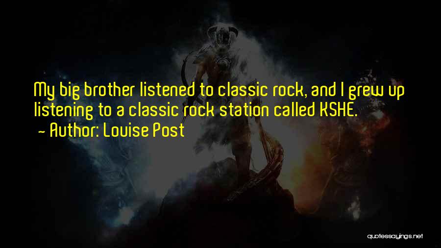 Louise Post Quotes: My Big Brother Listened To Classic Rock, And I Grew Up Listening To A Classic Rock Station Called Kshe.