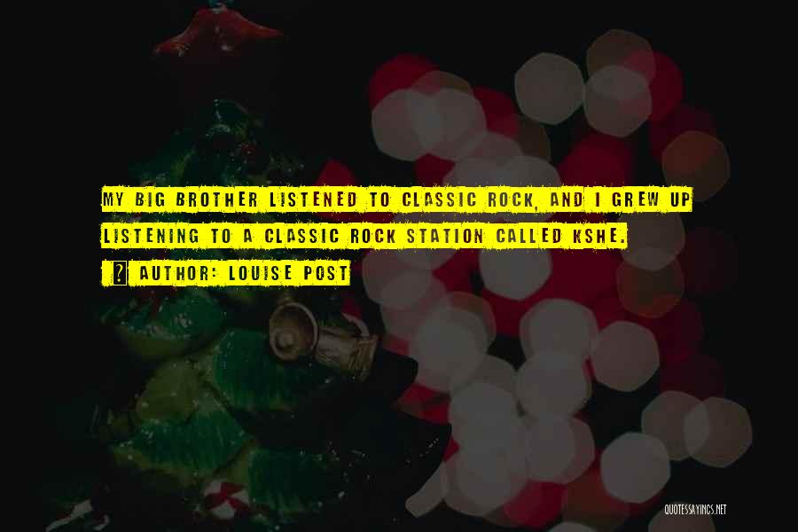 Louise Post Quotes: My Big Brother Listened To Classic Rock, And I Grew Up Listening To A Classic Rock Station Called Kshe.