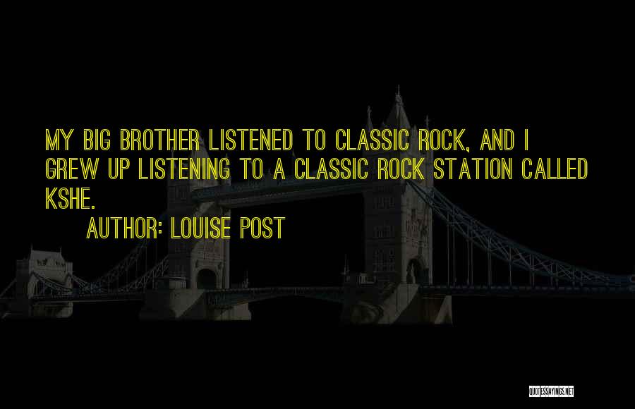 Louise Post Quotes: My Big Brother Listened To Classic Rock, And I Grew Up Listening To A Classic Rock Station Called Kshe.