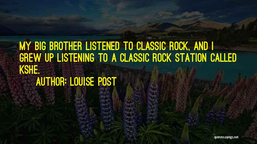 Louise Post Quotes: My Big Brother Listened To Classic Rock, And I Grew Up Listening To A Classic Rock Station Called Kshe.