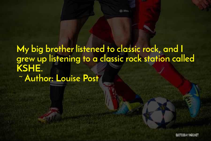 Louise Post Quotes: My Big Brother Listened To Classic Rock, And I Grew Up Listening To A Classic Rock Station Called Kshe.